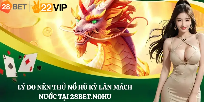 Lý do nên thử Nổ hũ Kỳ Lân Mách Nước tại 28Bet.nohu